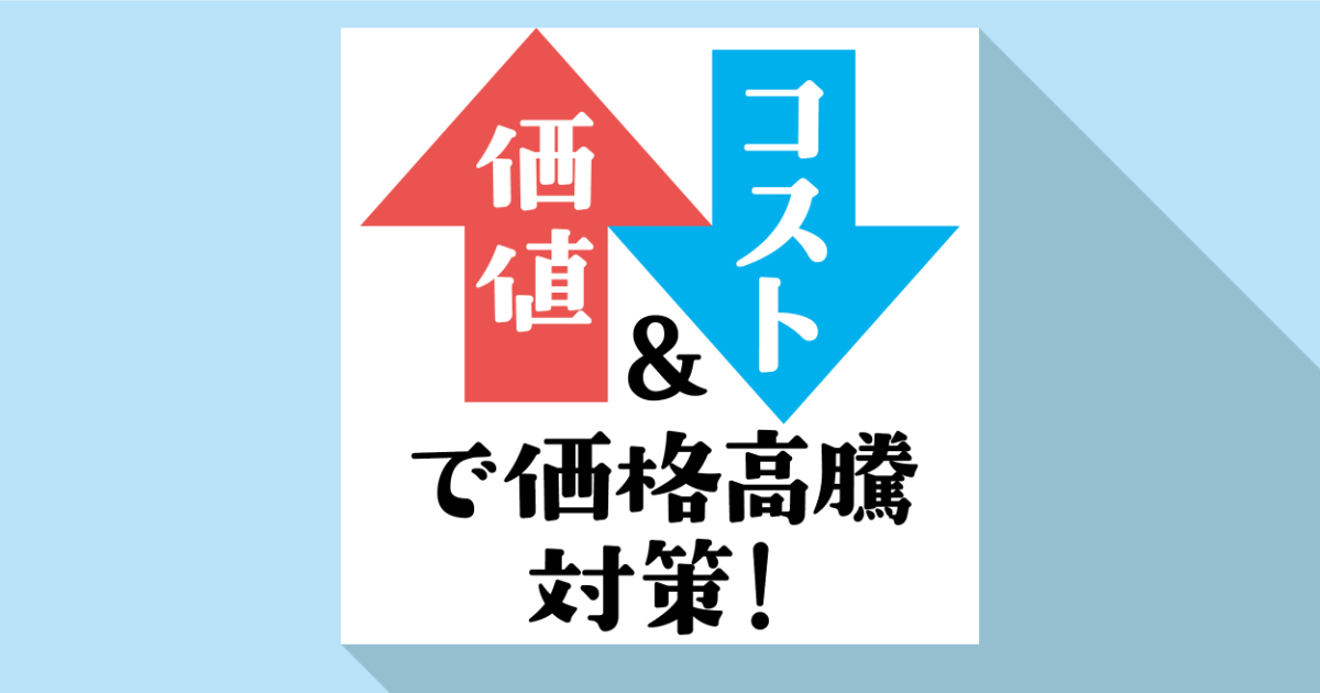 「価値↗」＆「コスト↘」で価格高騰対策！