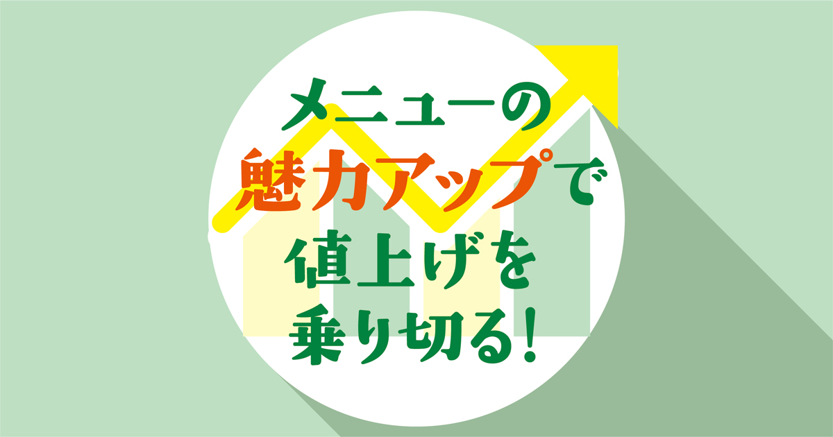 メニューの魅力アップで値上げを乗り切る！